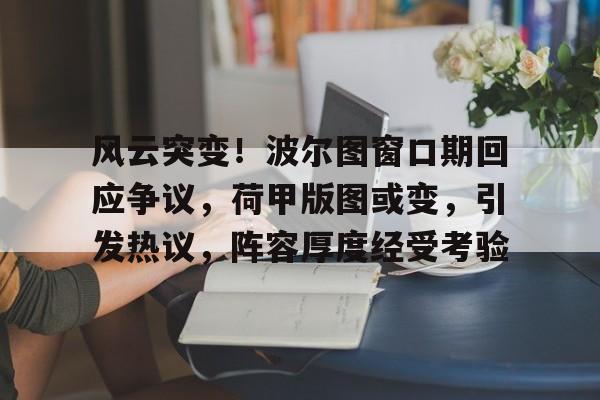 爱游戏APP-风云突变！波尔图窗口期回应争议，荷甲版图或变，引发热议，阵容厚度经受考验的简单介绍